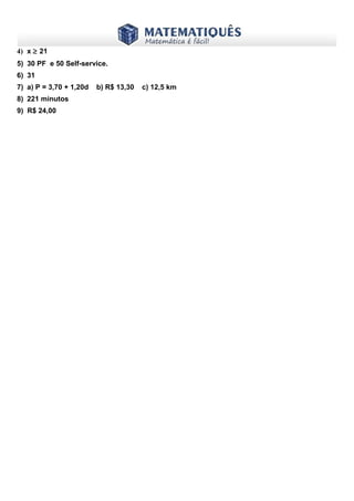 www.matematiques.com.br

4) x ≥ 21
5) 30 PF e 50 Self-service.
6) 31
7) a) P = 3,70 + 1,20d
8) 221 minutos
9) R$ 24,00

b) R$ 13,30

c) 12,5 km

 
