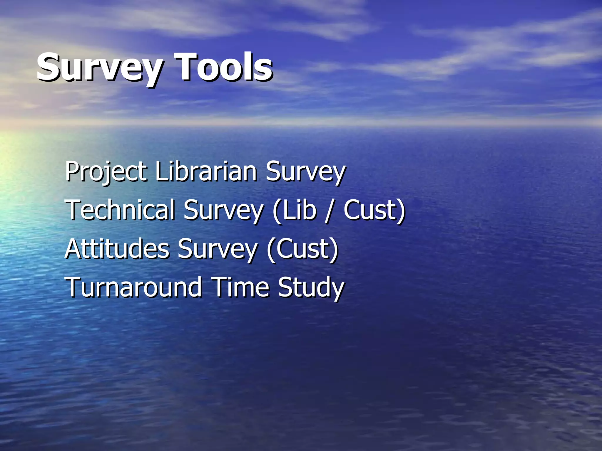 Survey Tools Project Librarian Survey Technical Survey (Lib / Cust) Attitudes Survey (Cust) Turnaround Time Study 