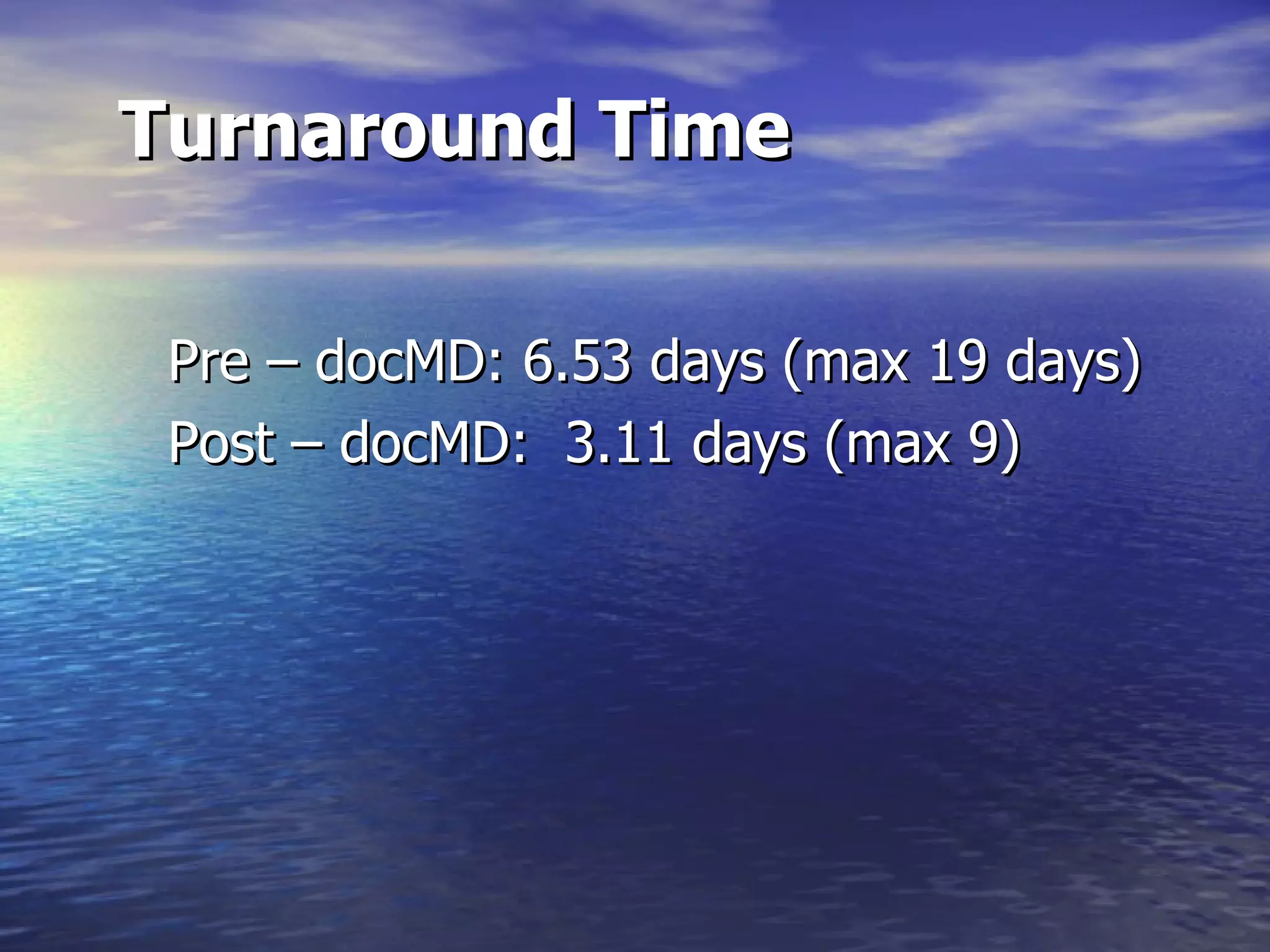 Turnaround Time     Pre – docMD: 6.53 days (max 19 days) Post – docMD:  3.11 days (max 9)  