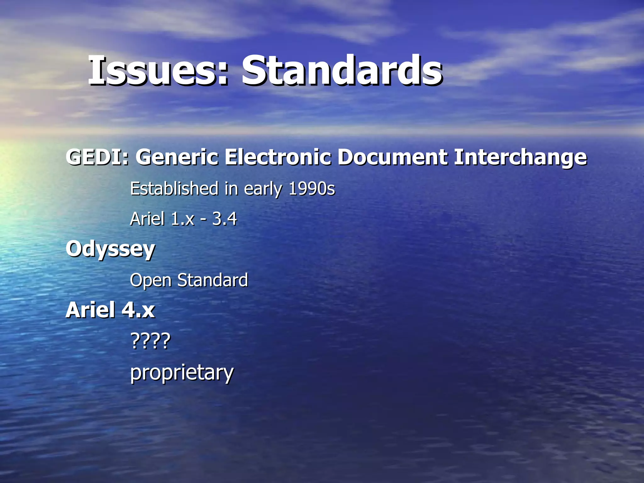 Issues: Standards GEDI: Generic Electronic Document Interchange Established in early 1990s Ariel 1.x - 3.4 Odyssey Open Standard Ariel 4.x   ???? proprietary 