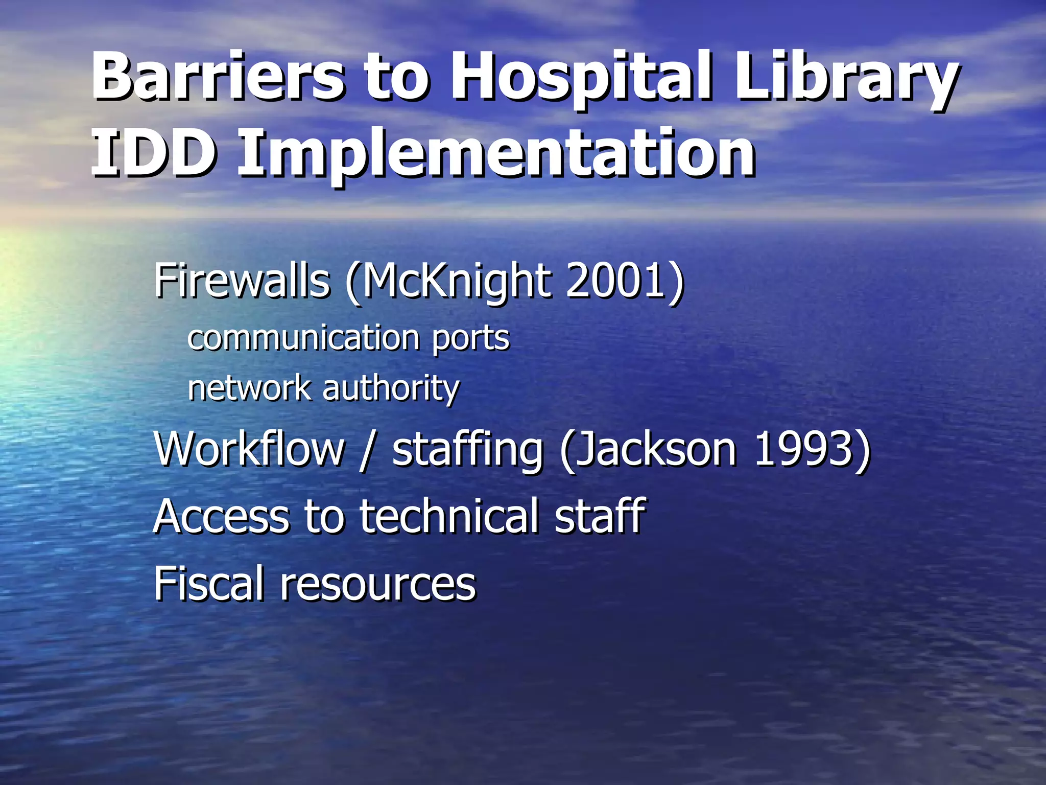 Barriers to Hospital Library IDD Implementation Firewalls (McKnight 2001) communication ports network authority Workflow / staffing (Jackson 1993)  Access to technical staff Fiscal resources 