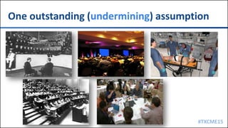 #TXCME15
One outstanding (undermining) assumption
 