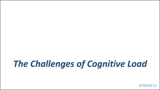 #TXCME15
The Challenges of Cognitive Load
 