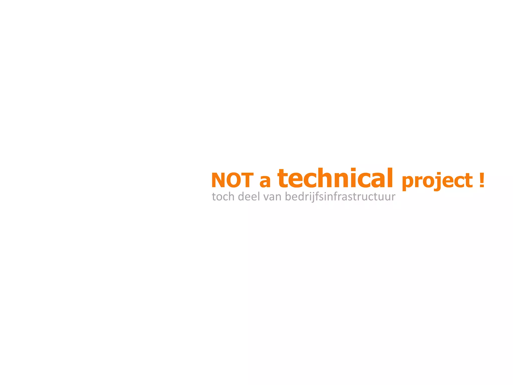 NOT a technical project !
toch deel van bedrijfsinfrastructuur

 