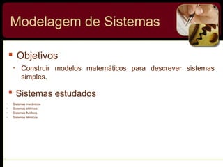 Modelagem de Sistemas
 Objetivos
• Construir modelos matemáticos para descrever sistemas
simples.
 Sistemas estudados
• Sistemas mecânicos
• Sistemas elétricos
• Sistemas fluídicos
• Sistemas térmicos
 