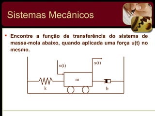  Encontre a função de transferência do sistema de
massa-mola abaixo, quando aplicada uma força u(t) no
mesmo.
Sistemas Mecânicos
k b
u(t)
x(t)
m
 