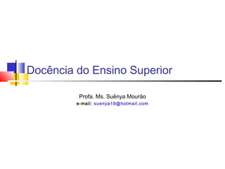 Docência do Ensino Superior 
Profa. Ms. Suênya Mourão 
e-mail: suenya19@hotmail.com 
 