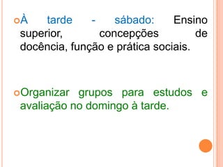 20/03 pelamanhã-domingo: Sociedade de informação, do conhecimentoenquantoideologia. Análisecrítica e relfexiva das práticaspedagócicas no ensino. 20/03 à tarde: organização dos estudos dos textosemgrupos, avaliação e apresentação. 