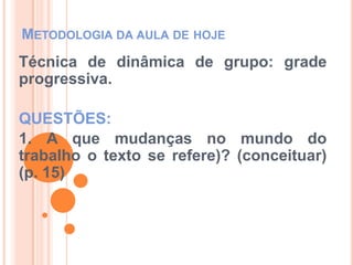 Questões – continuação -2)Quais são “as mudanças que ocorrem na sala de aula a partir das mudanças que vêm ocorrendo no mundo do trabalho?” (p. 16)