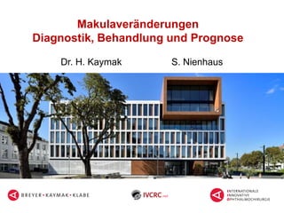 Makulaveränderungen
Diagnostik, Behandlung und Prognose
Dr. H. Kaymak S. Nienhaus
 