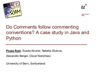 Do Comments follow commenting
conventions? A case study in Java and
Python
Pooja Rani, Suada Abukar, Nataliia Stulova, 

Alexandre Bergel, Oscar Nierstrasz
University of Bern, Switzerland
 