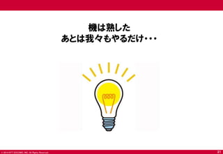 © 2014 NTT DOCOMO, INC. All Rights Reserved. 
21 
機は熟した 
あとは我々もやるだけ・・・  