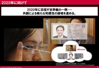 © 2014 NTT DOCOMO, INC. All Rights Reserved. 
2020年に目指す世界観の一例・・・ 
共創による新たな利便性の提唱を進める。 
“Future Story -ドコモが描く少し先の未来-” イメージ VIDEO 
http://www.nttdocomo.co.jp/corporate/about/philosophy_vision/strategy/#p02 
2020年に向けて 
7  