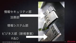 © 2015 NTT DOCOMO, INC. All rights reserved. 21
情報セキュリティ部
法務部
R＆D
ビジネス部（新規事業）
情報システム部
 