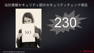 © 2015 NTT DOCOMO, INC. All rights reserved.
当社情報セキュリティ部のセキュリティチェック項目
24
230
 