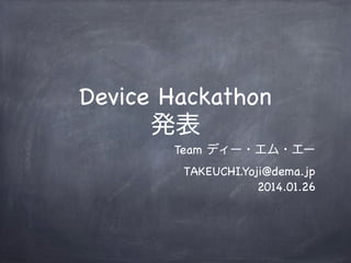Device Hackathon
発表
Team ディー・エム・エー
TAKEUCHI.Yoji@dema.jp
2014.01.26

 