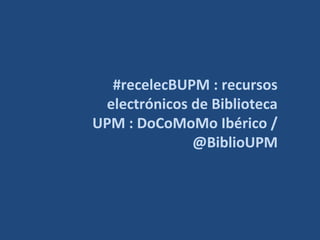 #recelecBUPM : recursos
electrónicos de Biblioteca
UPM : DoCoMoMo Ibérico /
@BiblioUPM

 