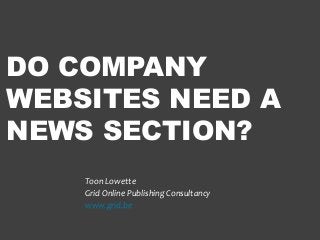 DO COMPANY
WEBSITES NEED A
NEWS SECTION?
Toon Lowette
Grid Online Publishing Consultancy
www.grid.be
 