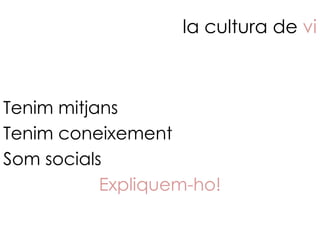 la cultura de vi



Tenim mitjans
Tenim coneixement
Som socials
           Expliquem-ho!
 