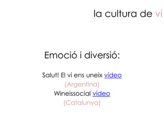 la cultura de vi



Emoció i diversió:

Salut! El vi ens uneix vídeo
        (Argentina)
    Wineissocial vídeo
        (Catalunya)
 