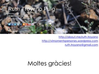 http://about.me/ruth.troyano
    http://vimomentspersones.wordpress.com
                     ruth.troyano@gmail.com




Moltes gràcies!
 