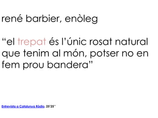 rené barbier, enòleg

“el trepat és l’únic rosat natural
que tenim al món, potser no en
fem prou bandera”



Entrevista a Catalunya Ràdio. 25’25’’
 