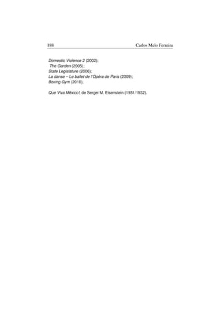 188                                                Carlos Melo Ferreira


Domestic Violence 2 (2002);
The Garden (2005);
State Legislature (2006);
La danse – Le ballet de l’Opéra de Paris (2009);
Boxing Gym (2010),

Que Viva México!, de Sergei M. Eisenstein (1931/1932).
 