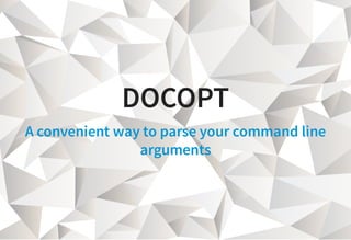 DOCOPT
A convenient way to parse your command line
arguments
 