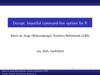 Docopt, beautiful command-line options for R
Edwin de Jonge (@edwindjonge), Statistics Netherlands (CBS)
July 2014, UseR!2014
Edwin de Jonge (@edwindjonge), Statistics Netherlands (CBS)
Docopt, beautiful command-line options for R
 
