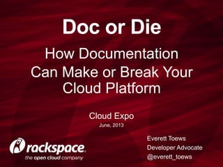 How Documentation
Can Make or Break Your
Cloud Platform
Doc or Die
Everett Toews
Developer Advocate
@everett_toews
Cloud Expo
June, 2013
 