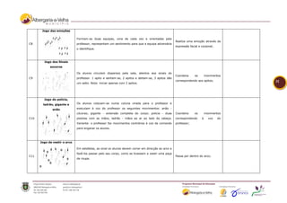 Jogo das emoções

                              Formam-se duas equipas, uma de cada vez e orientadas pelo
                                                                                                    Realiza uma emoção através da
C8                            professor, representam um sentimento para que a equipa adversária
                                                                                                    expressão facial e corporal;
                              o identifique.



        Jogo dos Sinais
            sonoros

                              Os alunos circulam dispersos pela sala, atentos aos sinais do
                                                                                                    Coordena      os       movimentos
C9                            professor. 1 apito e sentam-se, 2 apitos e deitam-se, 3 apitos dão
                                                                                                    correspondendo aos apitos;          32
                              um salto. Nota: iniciar apenas com 2 apitos.




        Jogo do polícia,
       ladrão, gigante e      Os alunos colocam-se numa coluna virada para o professor e

              anão            executam à voz do professor os seguintes movimentos: anão -
                              cócoras; gigante - extensão completa do corpo; policia - duas         Coordena      os       movimentos
C10                           pistolas com as mãos; ladrão - mãos ao ar ao lado da cabeça.          correspondendo     à     voz   do
                              Variante: o professor faz movimentos contrários à voz de comando      professor;
                              para enganar os alunos.




      Jogo de vestir o arco

                              Em estafetas, ao sinal os alunos devem correr em direcção ao arco e
                              fazê-los passar pelo seu corpo, como se tivessem a vestir uma peça
C11                                                                                                 Passa por dentro do arco;
                              de roupa.
 