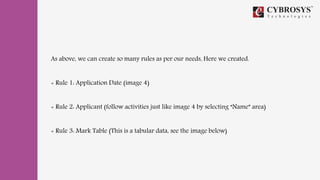 As above, we can create so many rules as per our needs, Here we created.
+ Rule 1: Application Date (image 4)
+ Rule 2: Applicant (follow activities just like image 4 by selecting “Name” area)
+ Rule 3: Mark Table (This is a tabular data, see the image below)
 