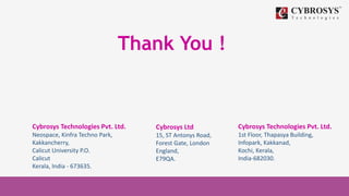 Thank You !
Cybrosys Technologies Pvt. Ltd.
Neospace, Kinfra Techno Park,
Kakkancherry,
Calicut University P.O.
Calicut
Kerala, India - 673635.
Cybrosys Ltd
15, ST Antonys Road,
Forest Gate, London
England,
E79QA.
Cybrosys Technologies Pvt. Ltd.
1st Floor, Thapasya Building,
Infopark, Kakkanad,
Kochi, Kerala,
India-682030.
 