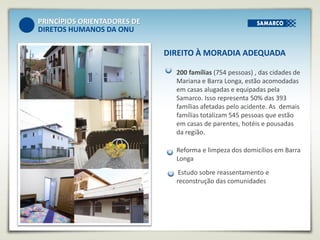200 famílias (754 pessoas) , das cidades de
Mariana e Barra Longa, estão acomodadas
em casas alugadas e equipadas pela
Sam...