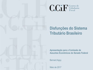 Disfunções do Sistema
Tributário Brasileiro
Apresentação para a Comissão de
Assuntos Econômicos do Senado Federal
Bernard Appy
Maio de 2017
 