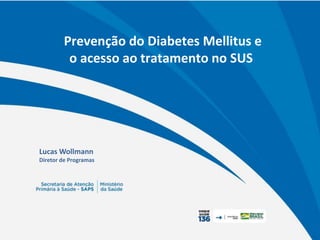 Prevenção do Diabetes Mellitus e
o acesso ao tratamento no SUS
Lucas Wollmann
Diretor de Programas
 
