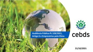 Audiência Pública PL 528/2021,
Artigo 6 e Empresários peloClima
21/10/2021
 