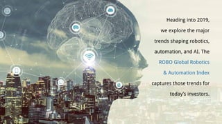 Heading into 2019,
we explore the major
trends shaping robotics,
automation, and AI. The
ROBO Global Robotics
& Automation Index
captures those trends for
today’s investors.
 
