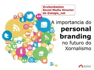 @rubenbaston
Social Media Director
de @elogia_net


     A importancia do
           personal
           branding
             no futuro do
              Xornalismo
 