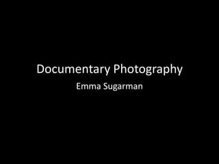 Documentary Photography
      Emma Sugarman
 