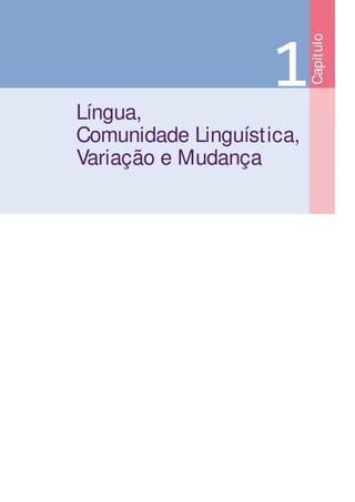 1
Língua,
Comunidade Linguística,
Variação e Mudança
Capít
ulo
 