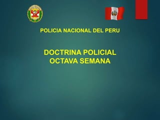 DOCTRINA POLICIAL
OCTAVA SEMANA
POLICIA NACIONAL DEL PERU
 