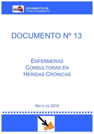 DOCUMENTOS DE
POSICIONAMIENTO
DOCUMENTO Nº 13
ENFERMERAS
CONSULTORAS EN
HERIDAS CRÓNICAS
MAYO DE 2016
 