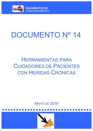 DOCUMENTOS DE
POSICIONAMIENTO
DOCUMENTO Nº 14
HERRAMIENTAS PARA
CUIDADORES DE PACIENTES
CON HERIDAS CRÓNICAS
MAYO DE 2016
 