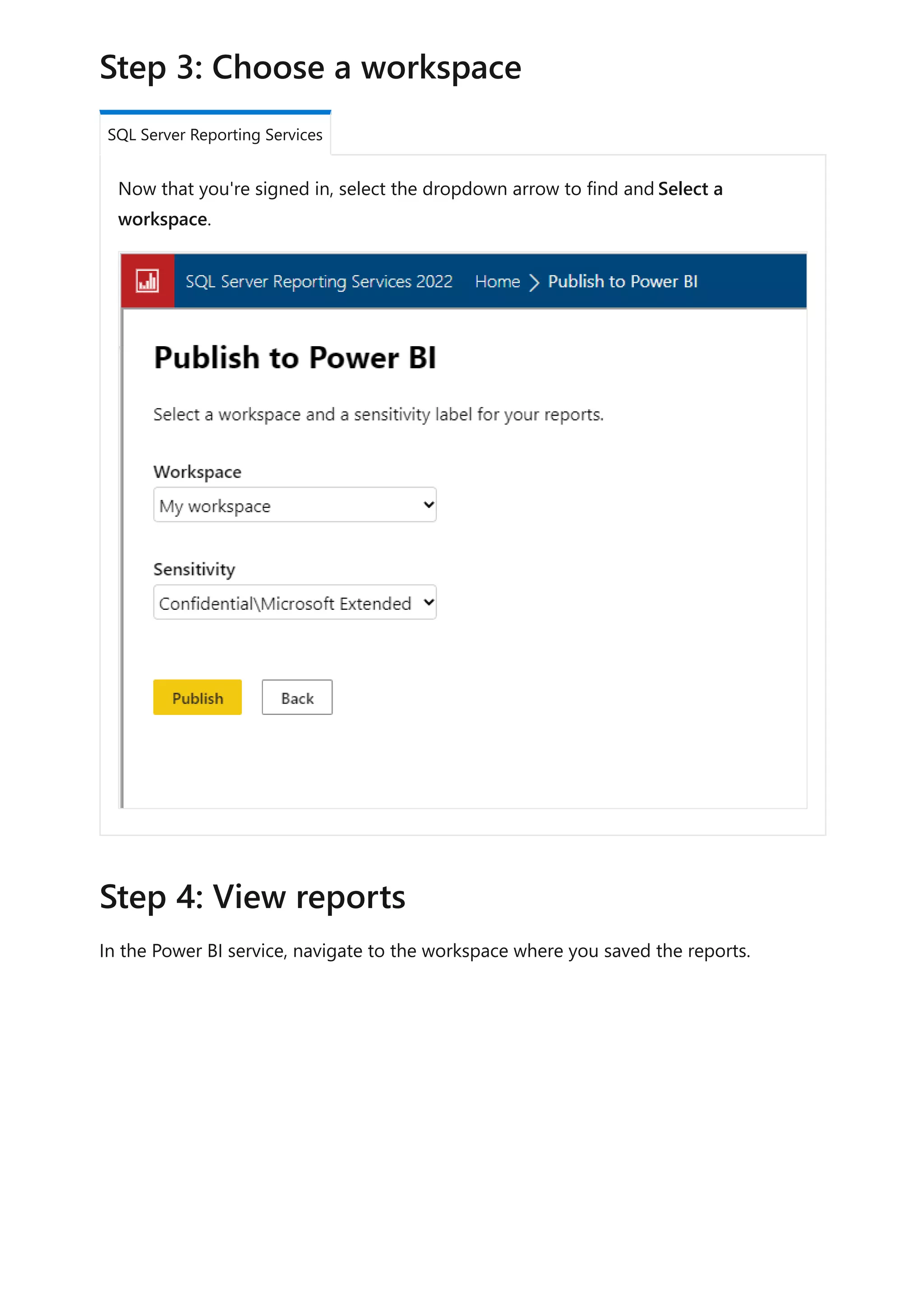 Now that you're signed in, select the dropdown arrow to find andSelect a
workspace.
In the Power BI service, navigate to the workspace where you saved the reports.
Step 3: Choose a workspace
SQL Server Reporting Services
Step 4: View reports
 
