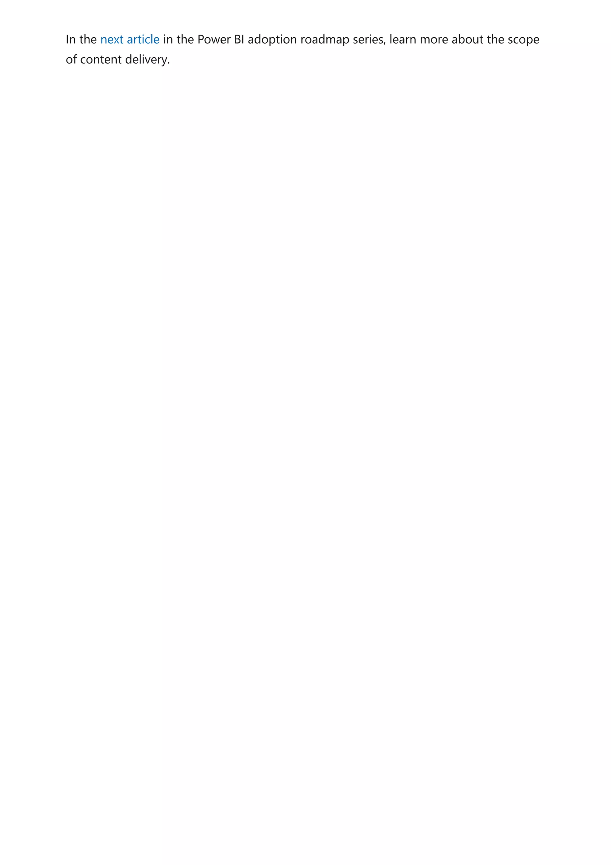 In the next article in the Power BI adoption roadmap series, learn more about the scope
of content delivery.
 