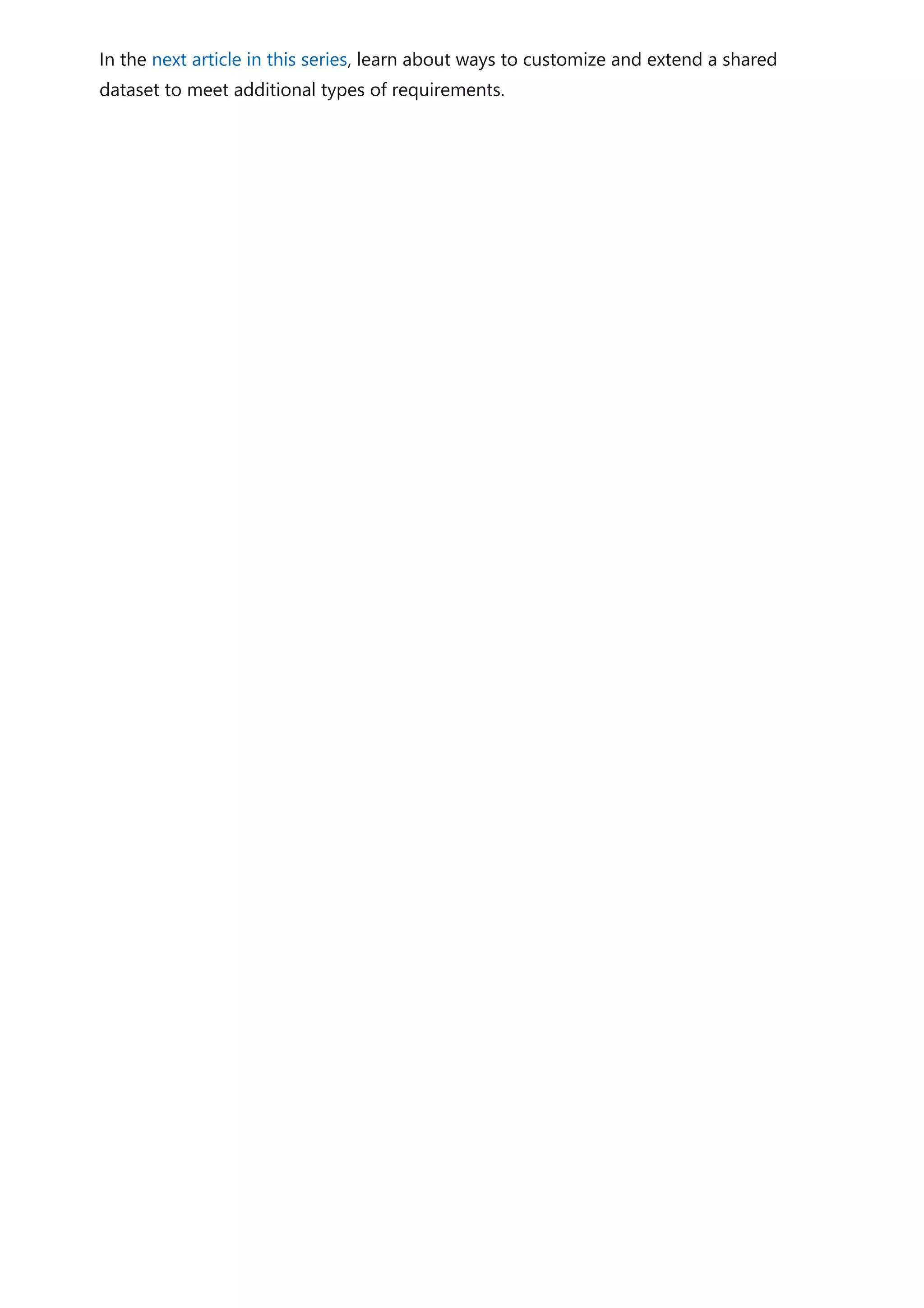 In the next article in this series, learn about ways to customize and extend a shared
dataset to meet additional types of requirements.
 