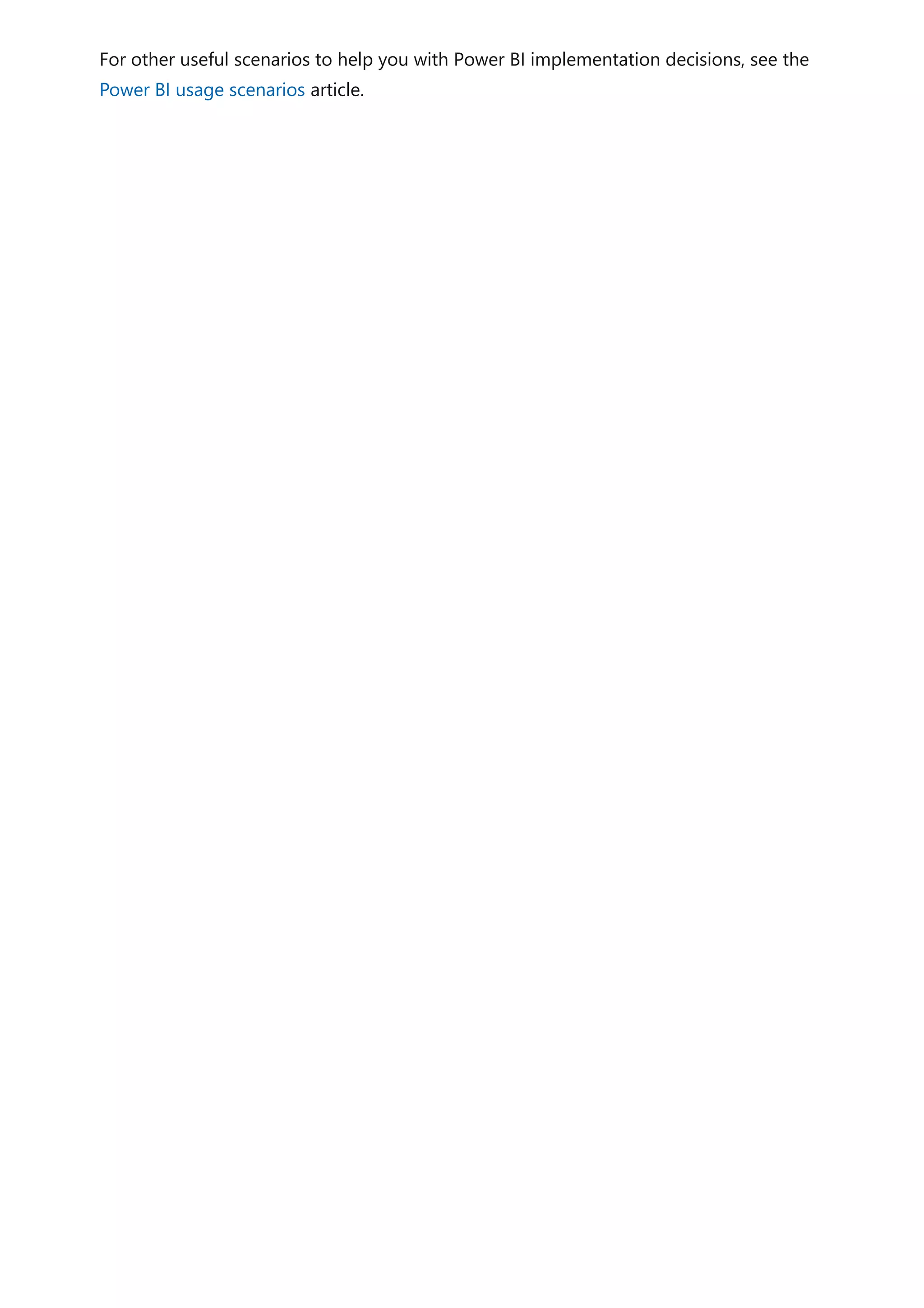 For other useful scenarios to help you with Power BI implementation decisions, see the
Power BI usage scenarios article.
 