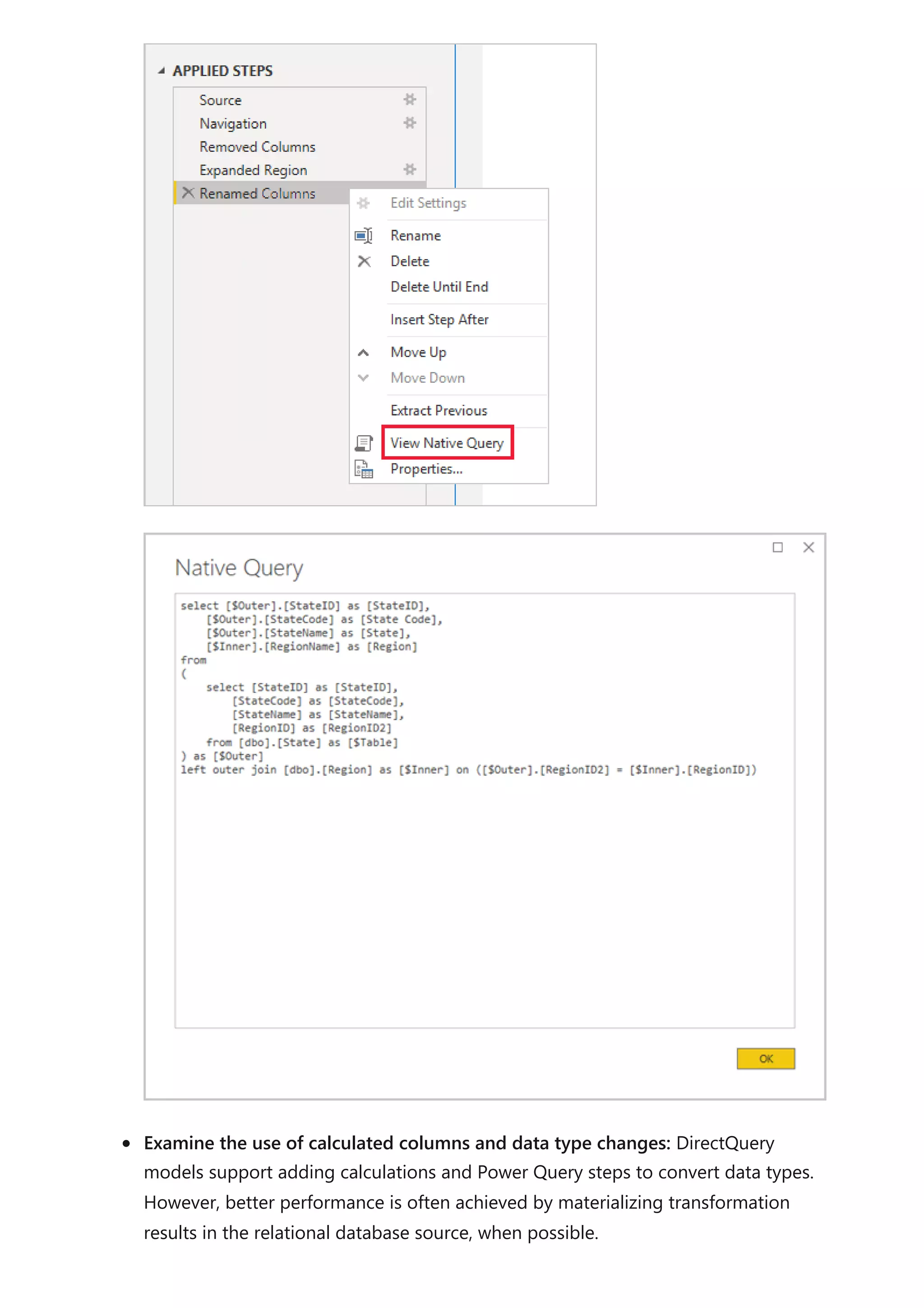 Examine the use of calculated columns and data type changes: DirectQuery
models support adding calculations and Power Query steps to convert data types.
However, better performance is often achieved by materializing transformation
results in the relational database source, when possible.
 