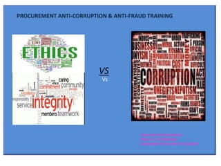 PROCUREMENT ANTI-CORRUPTION & ANTI-FRAUD TRAINING 
VS 
Prepared and Presented by 
Myron. D. B. Betshanger 
Independent Procurement Consultant 
Vs 
 
